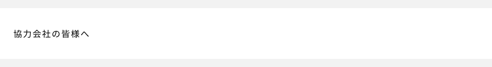 協力会社の皆様へ